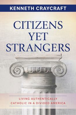 Citizens yet Strangers : Living Authentically Catholic in a Divided America