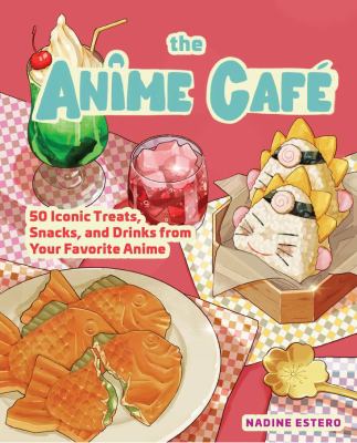 The Anime Café : 50 Iconic Treats, Snacks, and Drinks from Your Favorite Anime