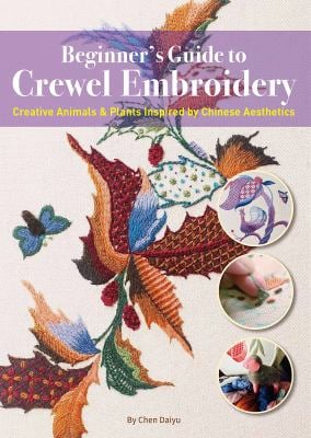 Beginner's Guide to Crewel Embroidery : Creative Animals and Plants Inspired by Chinese Aesthetics