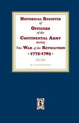 Historical Register of Officers of the Continental Army During the War of Revolution, 1775-1783