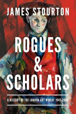 Rogues and Scholars : A History of the London Art World: 1945-2000