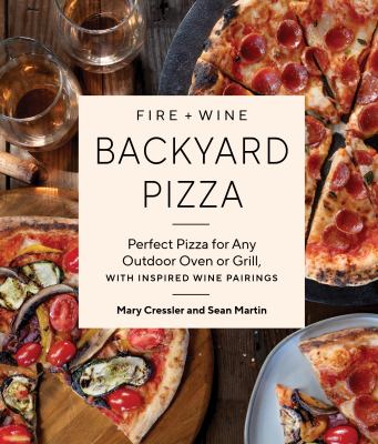 Fire + Wine Backyard Pizza : Perfect Pizza for Any Outdoor Oven or Grill, with Inspired Wine Pairings