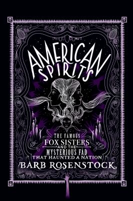 American Spirits : The Famous Fox Sisters and the Mysterious Fad That Haunted a Nation