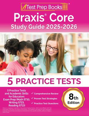 Praxis Core Study Guide 2024-2025 : 5 Practice Tests and Academic Skills for Educators Exam Prep (Math 5733, Writing 5723, Reading 5713) [8th Edition]