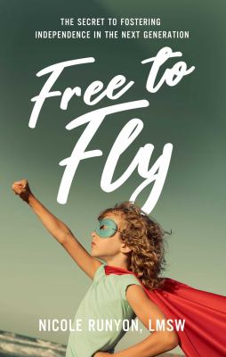 Free to Fly : The Secret to Fostering Independence in the Next Generation