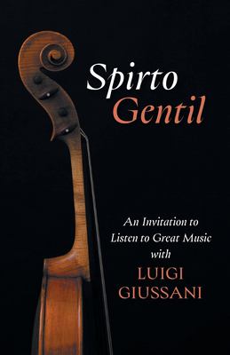 Spirto Gentil : An Invitation to Listen to Great Music with Luigi Giussani