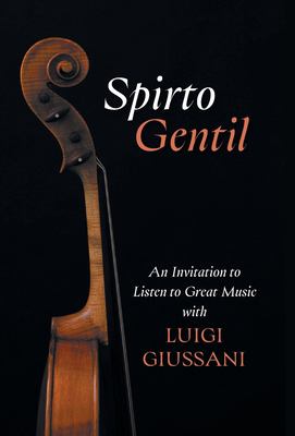 Spirto Gentil : An Invitation to Listen to Great Music with Luigi Giussani