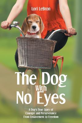 The Dog with No Eyes : A Dog's True Story of Courage and Perseverance from Enslavement to Freedom