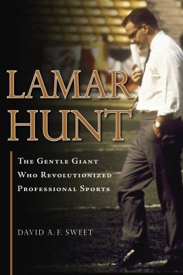 Lamar Hunt : The Gentle Giant Who Revolutionized Professional Sports