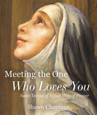Meeting the One Who Loves You : Saint Teresa of Ávila's Way of Prayer