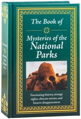 The Book of Mysteries of the National Parks : Fascinating History, Strange Sights, Obscure Stories, and Bizarre Disappearances