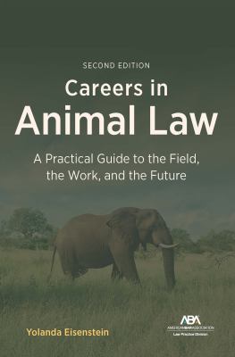 Careers in Animal Law : A Practical Guide to the Field, the Work, and the Future, Second Edition