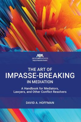 The Art of Impasse-Breaking in Mediation : A Handbook for Mediators, Lawyers, and Other Conflict Resolvers