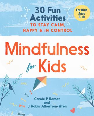 Mindfulness for Kids : 30 Fun Activities to Stay Calm, Happy, and in Control