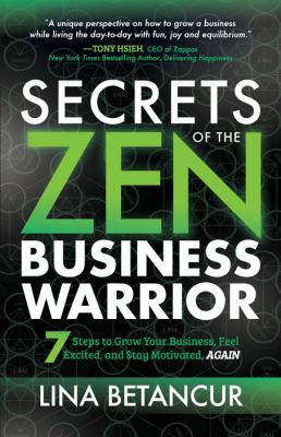 Secrets of the Zen Business Warrior : 7 Steps to Grow Your Business, Feel Excited, and Stay Motivated, AGAIN