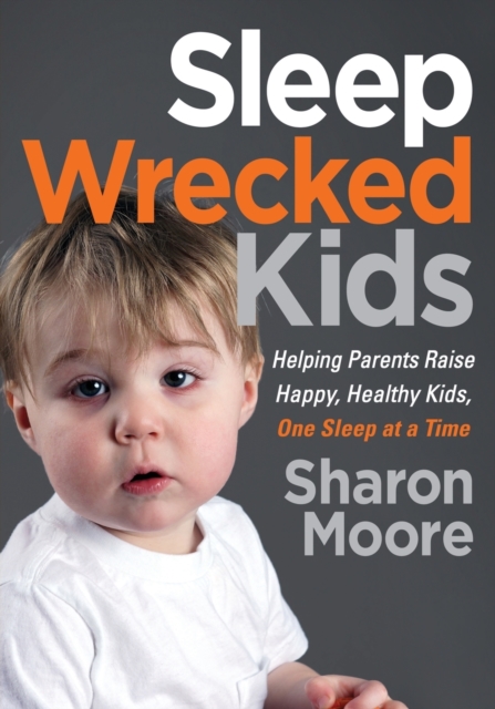 Sleep Wrecked Kids : Helping Parents Raise Happy, Healthy Kids, One Sleep at a Time