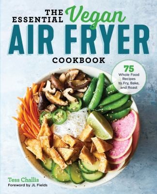 The Essential Vegan Air Fryer Cookbook : 75 Whole Food Recipes to Fry, Bake, and Roast