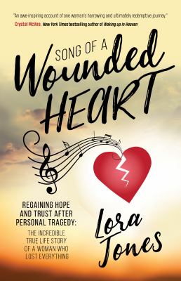 Song of a Wounded Heart : Regaining Hope and Trust after Personal Tragedy: the Incredible True Life Story of a Woman Who Lost Everything