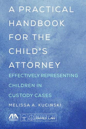 A Practical Handbook for the Child's Attorney : Effectively Representing Children in Custody Cases