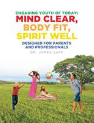Engaging Youth of Today : Mind Clear, Body Fit, Spirit Well: Designed for Parents and Professionals
