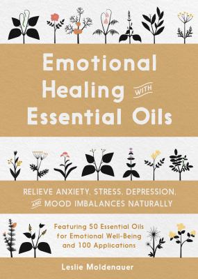 Emotional Healing with Essential Oils : Relieve Anxiety, Stress, Depression, and Mood Imbalances Naturally