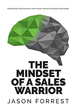 The Mindset of a Sales Warrior : Unleash Your Mind, Become a Sales Warrior, and Earn What You're Truly Worth
