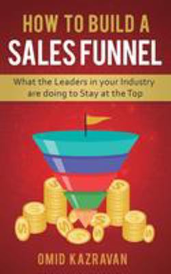How to Build a Sales Funnel : What the Leaders in Your Industry Are Doing to Stay at the Top