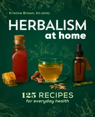 Herbalism at Home : 125 Recipes for Everyday Health