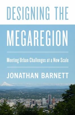 Designing the Megaregion : Meeting Urban Challenges at a New Scale