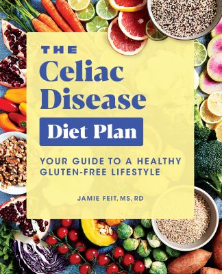 The Celiac Disease Diet Plan : Your Guide to a Healthy Gluten-Free Lifestyle
