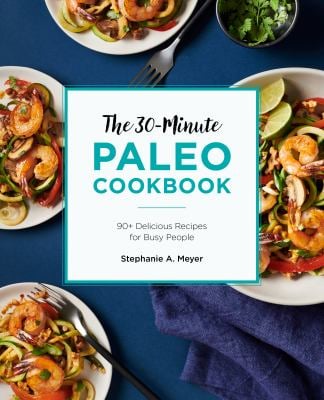 The 30-Minute Paleo Cookbook : 90+ Delicious Recipes for Busy People