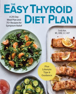 The Easy Thyroid Diet Plan : A 28-Day Meal Plan and 75 Recipes for Symptom Relief