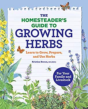 The Homesteader's Guide to Growing Herbs : Learn to Grow, Prepare, and Use Herbs