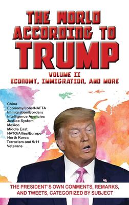 World According to Trump : Volume II - Economy, Immigration, and More: the President's Own Comments, Remarks, and Tweets, Categorized by Subject