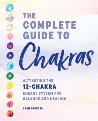 The Complete Guide to Chakras : Activating the 12-Chakra Energy System for Balance and Healing