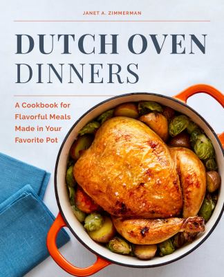 Dutch Oven Dinners : A Cookbook for Flavorful Meals Made in Your Favorite Pot