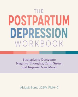 The Postpartum Depression Workbook : Strategies to Overcome Negative Thoughts, Calm Stress, and Improve Your Mood