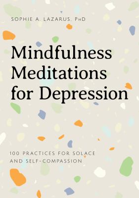 Mindfulness Meditations for Depression : 100 Practices for Solace and Self-Compassion