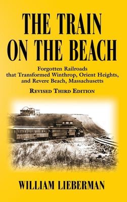 The Train on the Beach : Forgotten Railroads That Transformed Winthrop, Orient Heights, and Revere Beach, Massachusetts