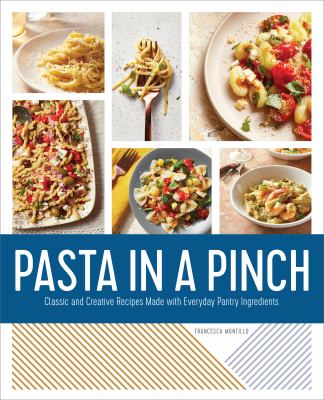 Pasta in a Pinch : Classic and Creative Recipes Made with Everyday Pantry Ingredients