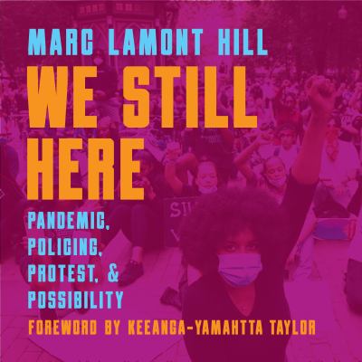 We Still Here : Pandemic, Policing, Protest, and Possibility