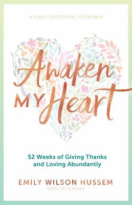 Awaken My Heart : 52 Weeks of Giving Thanks and Loving Abundantly: a Yearly Devotional for Women