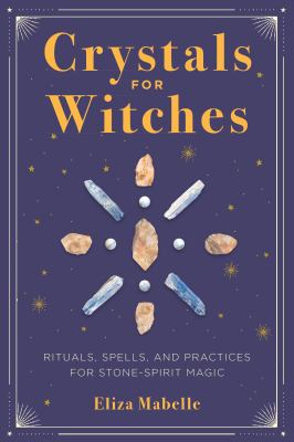 Crystals for Witches : Rituals, Spells, and Practices for Stone Spirit Magic