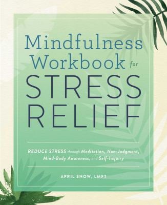Mindfulness Workbook for Stress Relief : Reduce Stress Through Meditation, Non-Judgment, Mind-Body Awareness, and Self-Inquiry