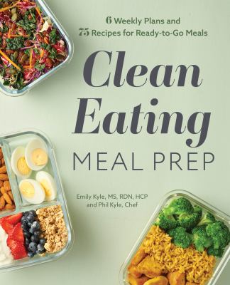 Clean Eating Meal Prep : 6 Weekly Plans and 75 Recipes for Ready-To-Go Meals