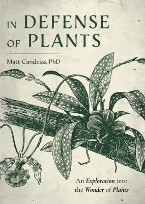 In Defense of Plants : An Exploration into the Wonder of Plants (Plant Guide, Horticulture, Trees)