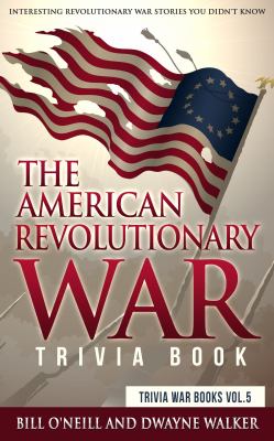 The American Revolutionary War Trivia Book : Interesting Revolutionary War Stories You Didn't Know