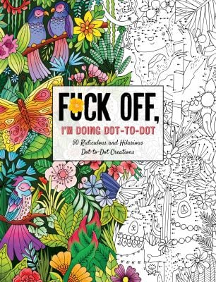 Fuck off, I'm Doing Dot-To-Dot : 50 Ridiculous and Hilarious Dot to Dot Creations