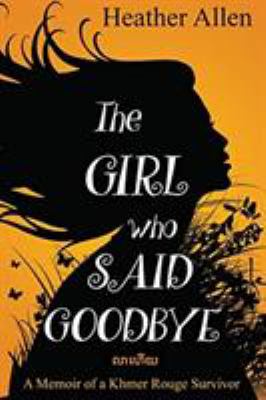 The Girl Who Said Goodbye : A Memoir of a Khmer Rouge Survivor