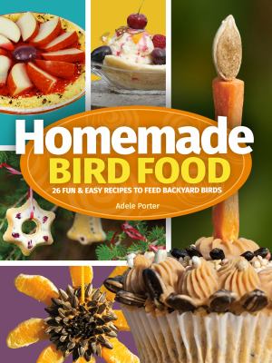 Homemade Bird Food : 26 Fun and Easy Recipes to Feed Backyard Birds